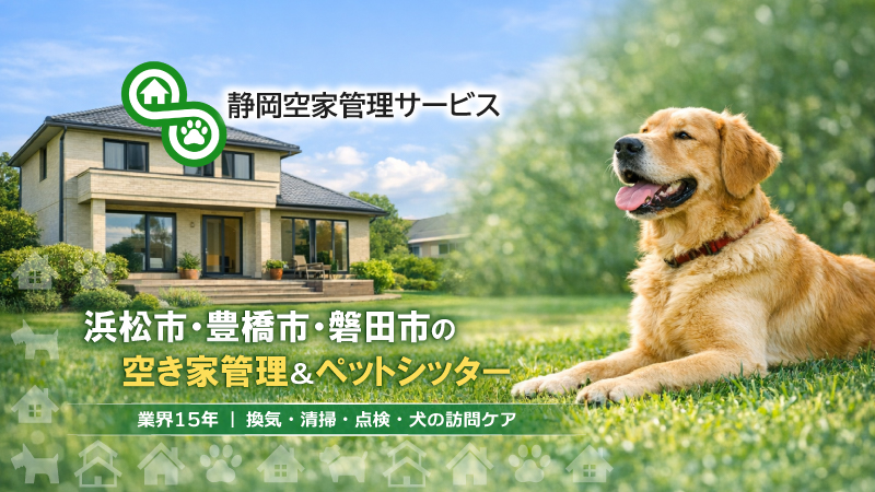 浜松市・豊橋市の空き家管理&ペットシッター|静岡空家管理サービス(磐田市も対応)